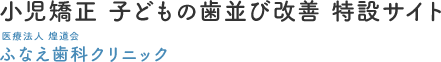 西船橋で小児矯正｜医療法人社団煌道会 ふなえ歯科クリニック