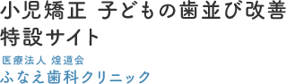 西船橋で小児矯正｜医療法人社団煌道会 ふなえ歯科クリニック