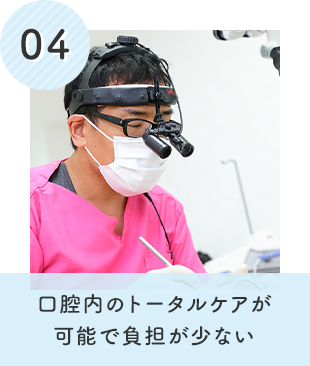 口腔内のトータルケアが 可能で負担が少ない