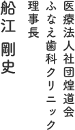 医療法人社団煌道会 ふなえ歯科クリニック 理事長 船江 剛史