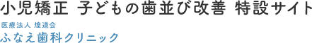 西船橋で小児矯正｜医療法人社団煌道会 ふなえ歯科クリニック