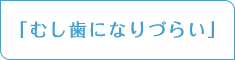 「むし歯になりづらい」