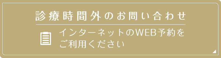 診療時間外のお問い合わせ インターネットのWEB予約を ご利用ください