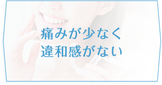 痛みが少なく違和感がない