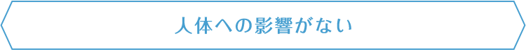 人体への影響がない