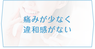 痛みが少なく違和感がない